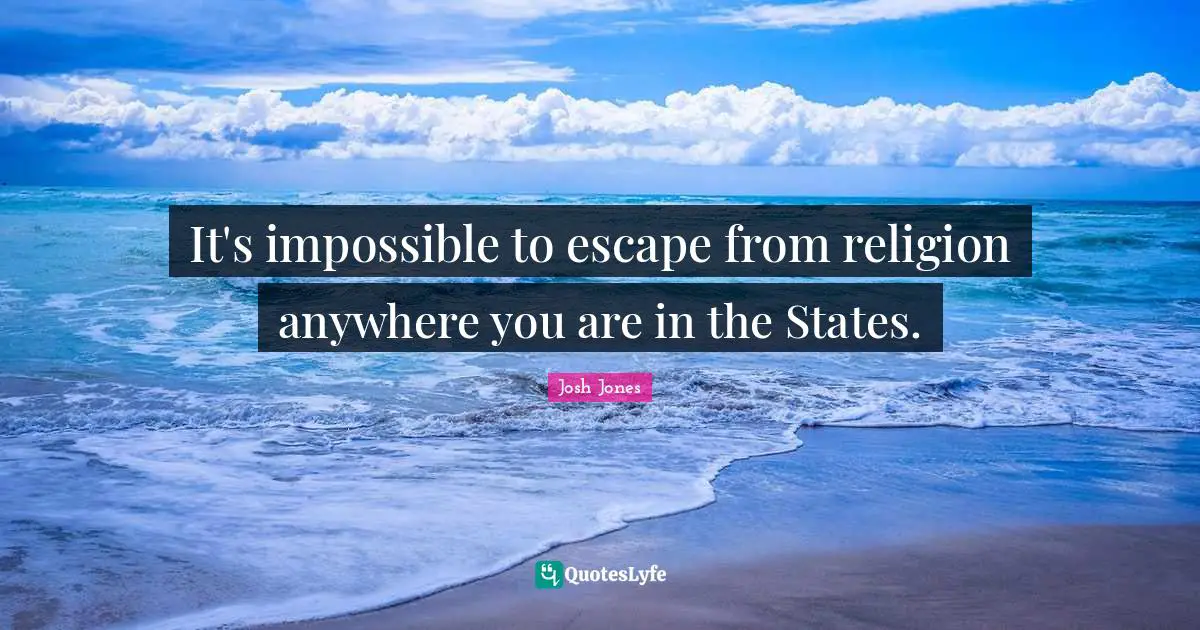 It's impossible to escape from religion anywhere you are in the States.