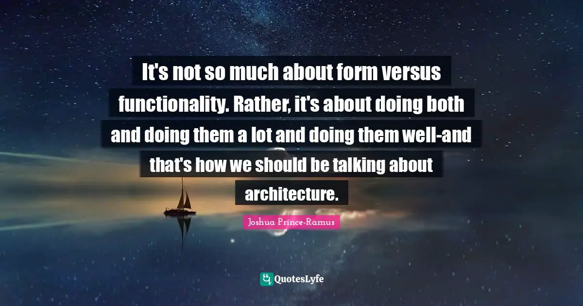 It's not so much about form versus functionality. Rather, it's about doing both and doing them a lot and doing them well-and that's how we should be talking about architecture.