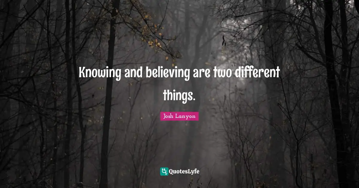 Two Different Things Quotes: "Knowing and believing are two different things."