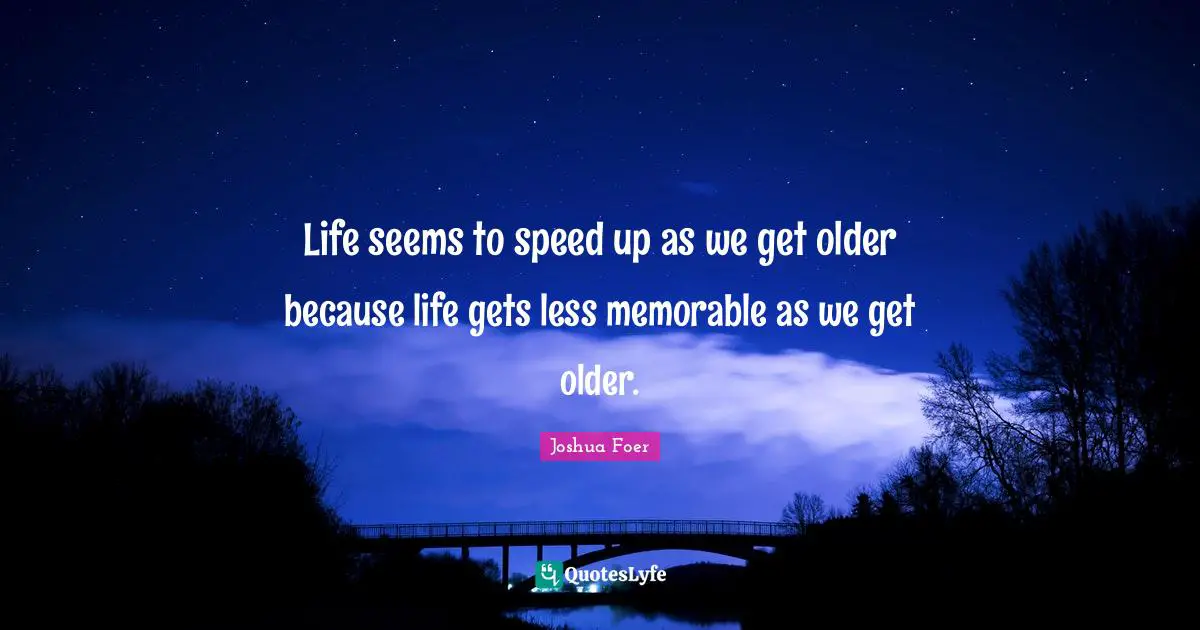 Life seems to speed up as we get older because life gets less memorable as we get older.