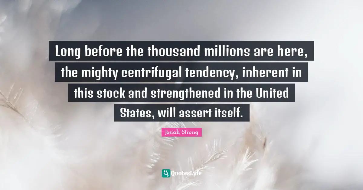 Long before the thousand millions are here, the mighty centrifugal tendency, inherent in this stock and strengthened in the United States, will assert itself.