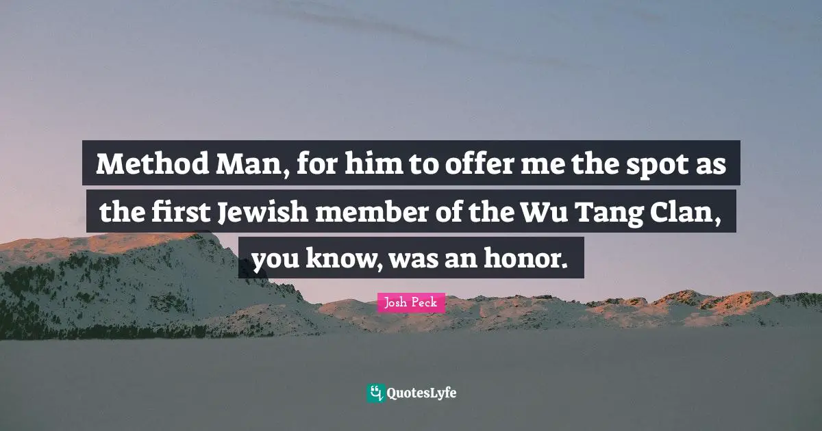 Josh Peck Quotes: "Method Man, for him to offer me the spot as the first Jewish member of the Wu Tang Clan, you know, was an honor."