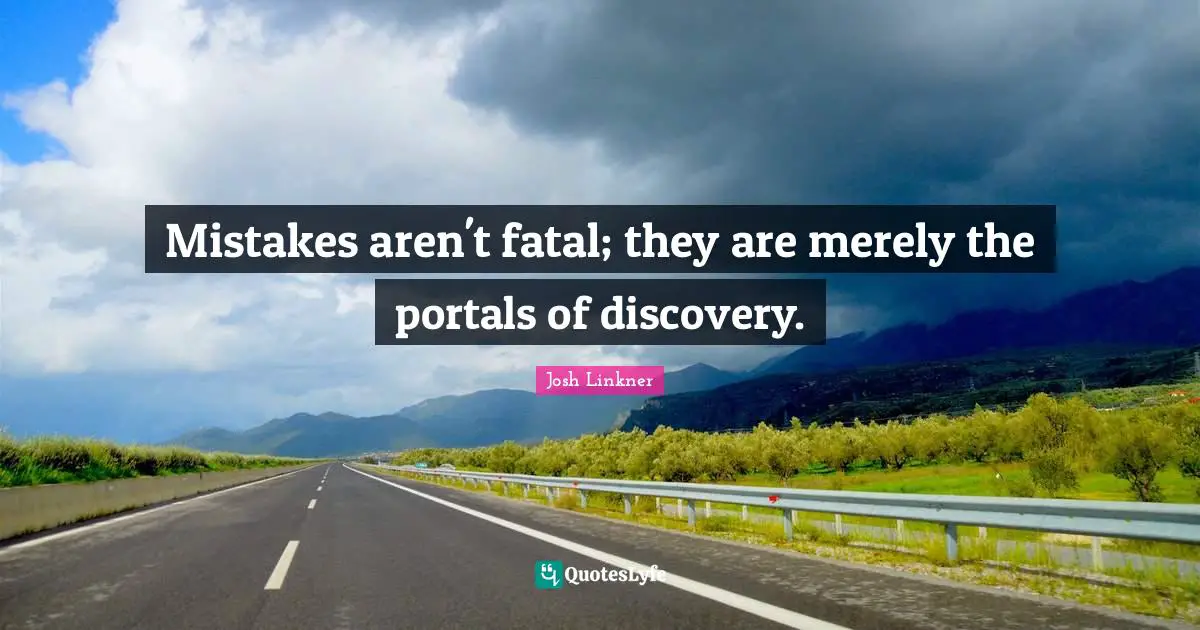 Mistakes aren't fatal; they are merely the portals of discovery.