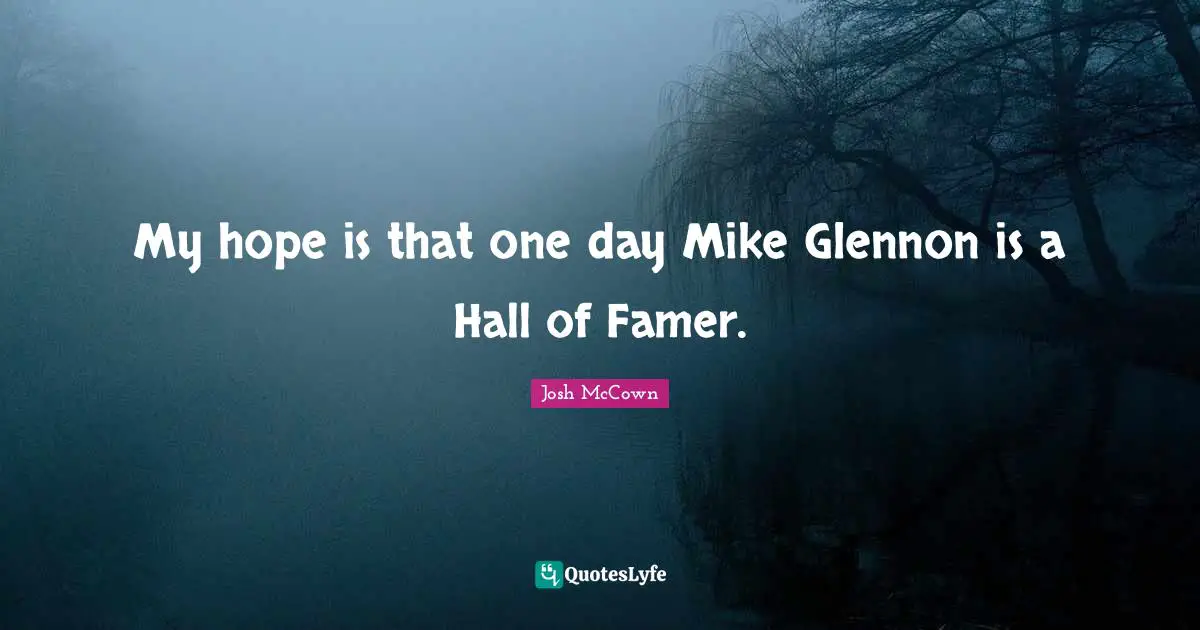 My hope is that one day Mike Glennon is a Hall of Famer.