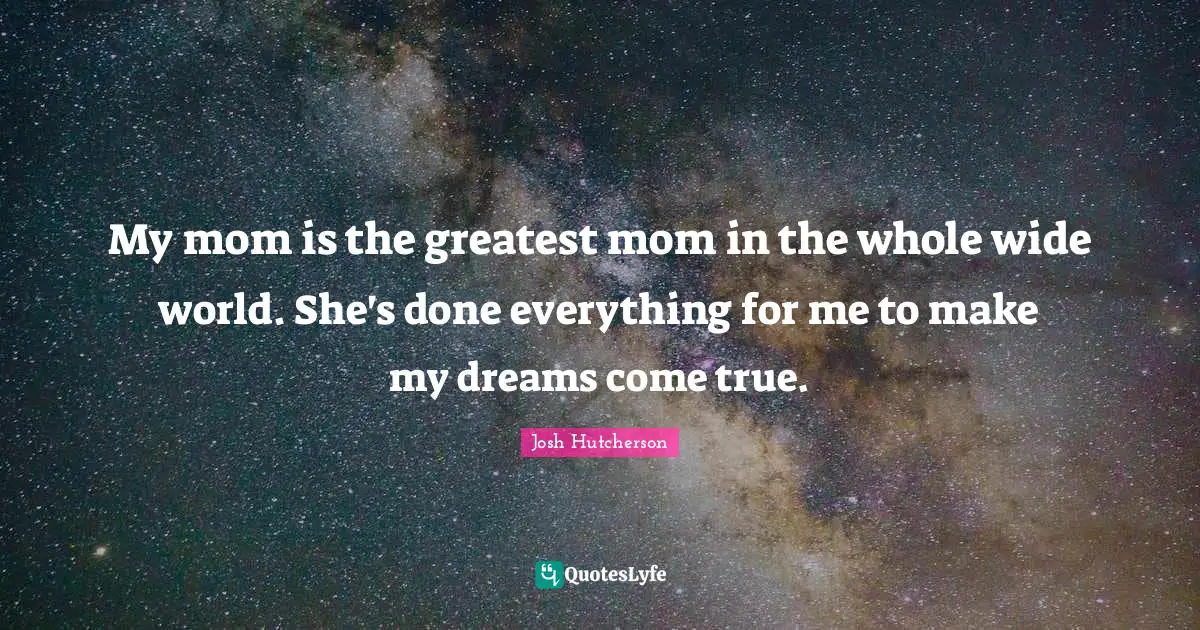 Josh Hutcherson Quotes: "My mom is the greatest mom in the whole wide world. She's done everything for me to make my dreams come true."