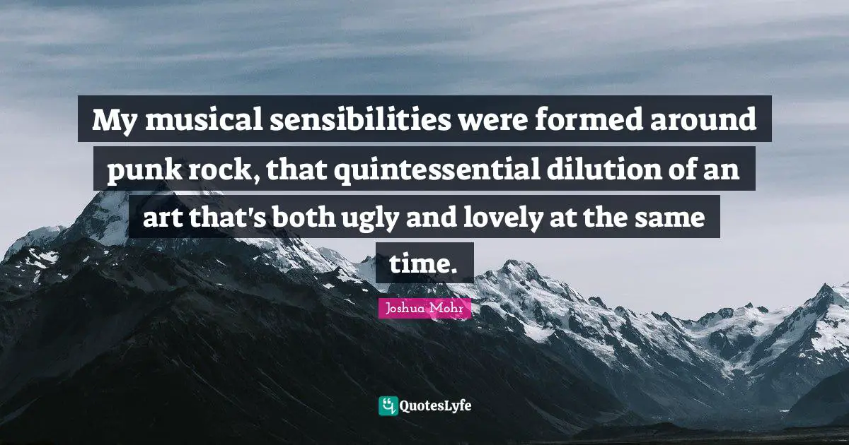 My musical sensibilities were formed around punk rock, that quintessential dilution of an art that's both ugly and lovely at the same time.