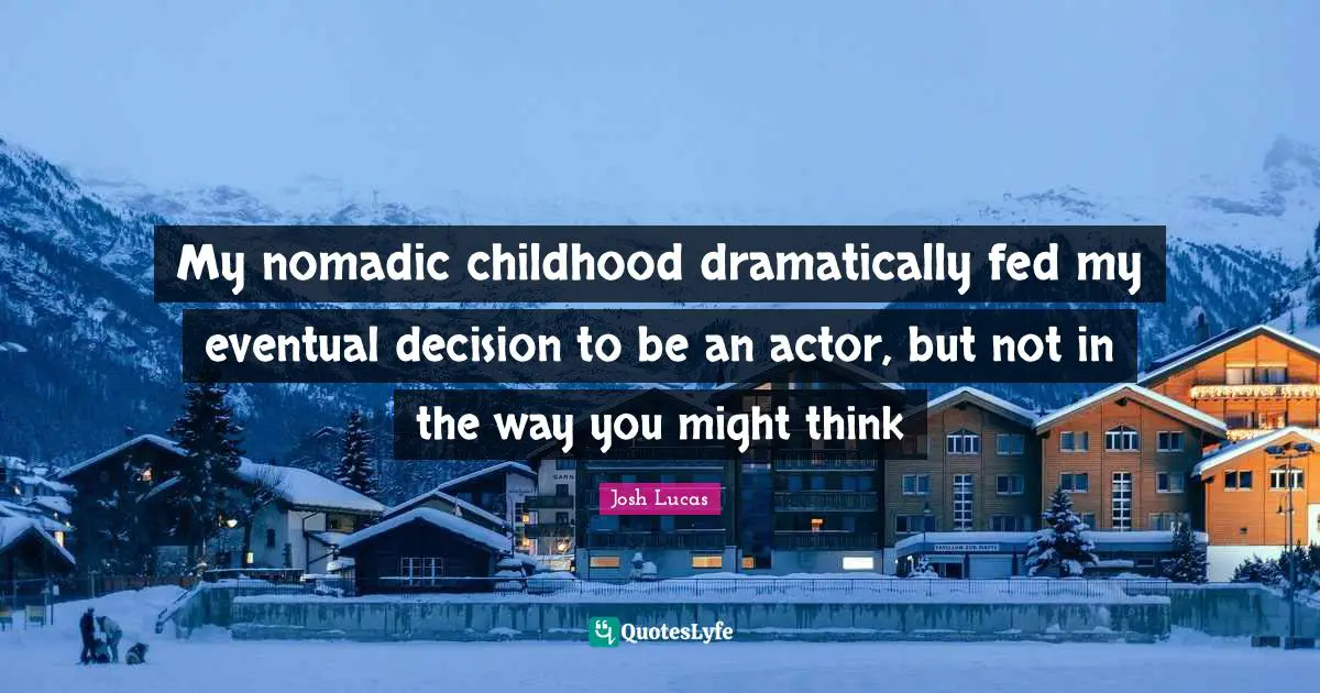 My nomadic childhood dramatically fed my eventual decision to be an actor, but not in the way you might think