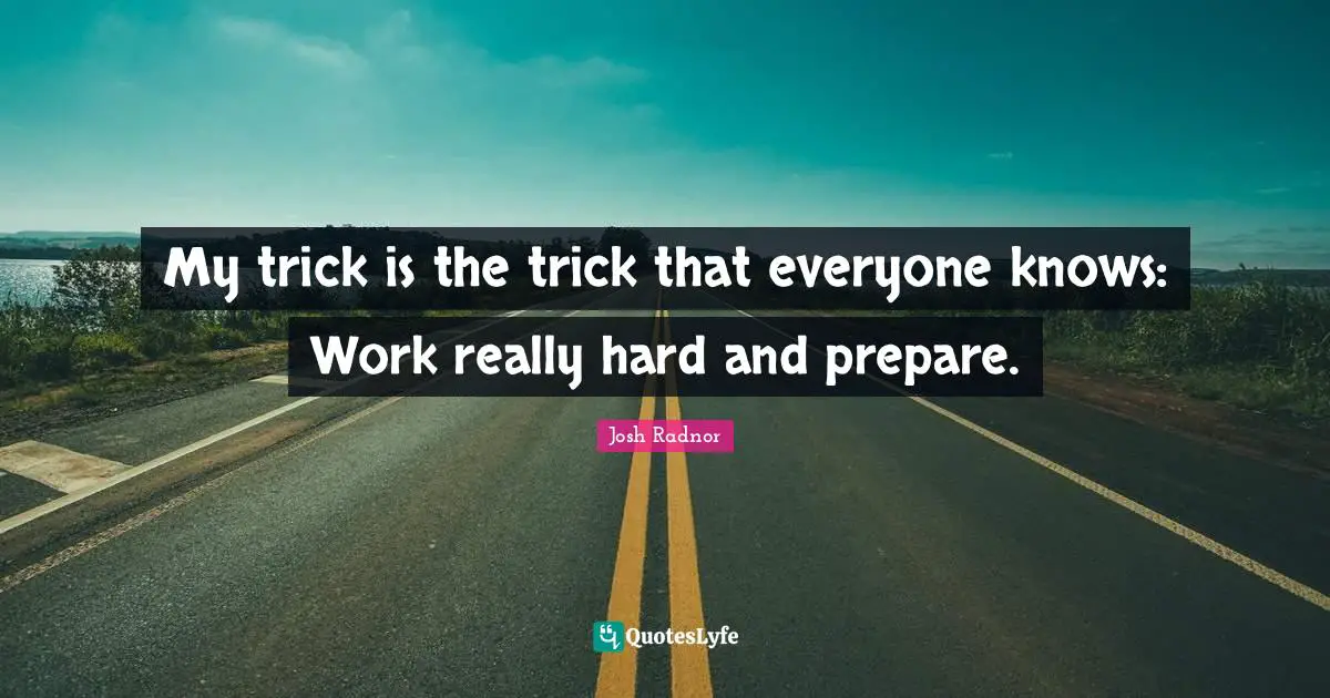 Josh Radnor Quotes: "My trick is the trick that everyone knows: Work really hard and prepare."