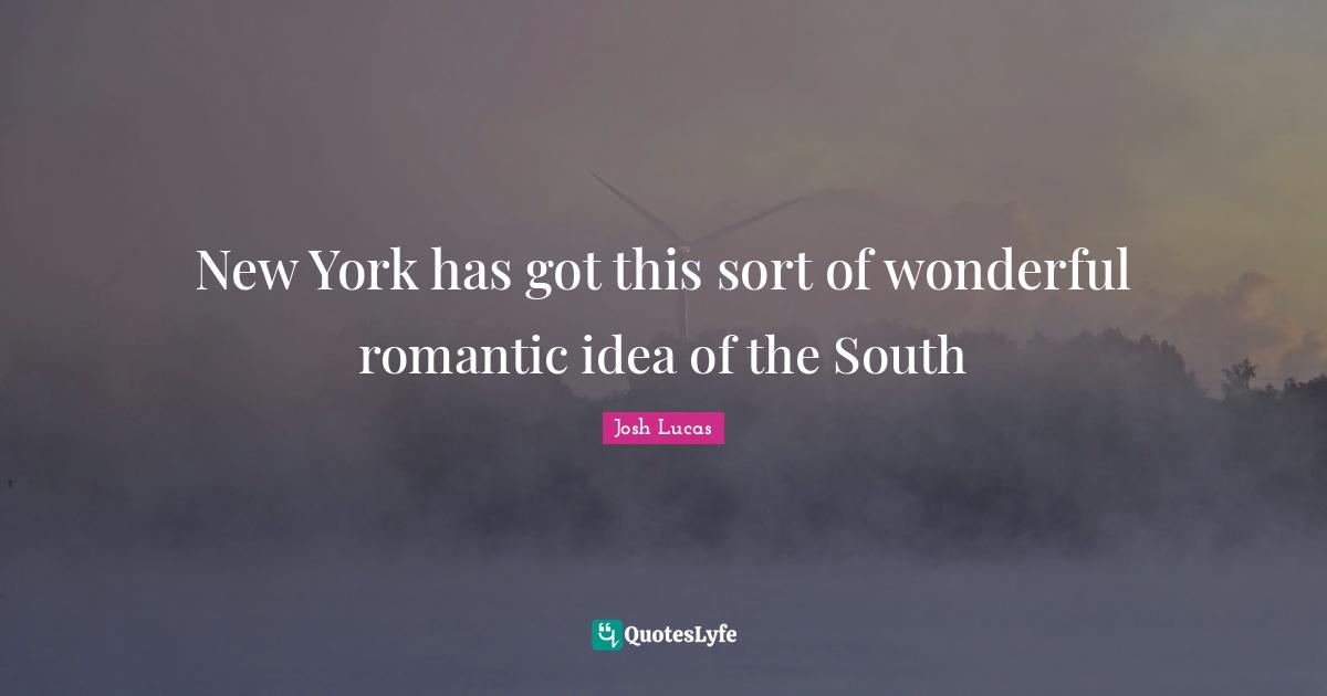 New York has got this sort of wonderful romantic idea of the South