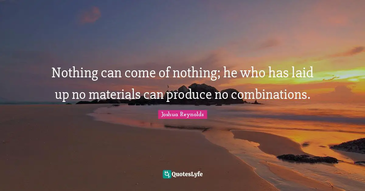 Nothing can come of nothing; he who has laid up no materials can produce no combinations.