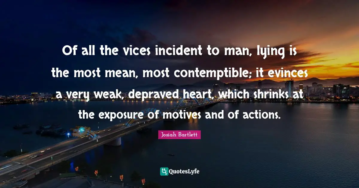 Shrinks Quotes: "Of all the vices incident to man, lying is the most mean, most contemptible; it evinces a very weak, depraved heart, which shrinks at the exposure of motives and of actions."