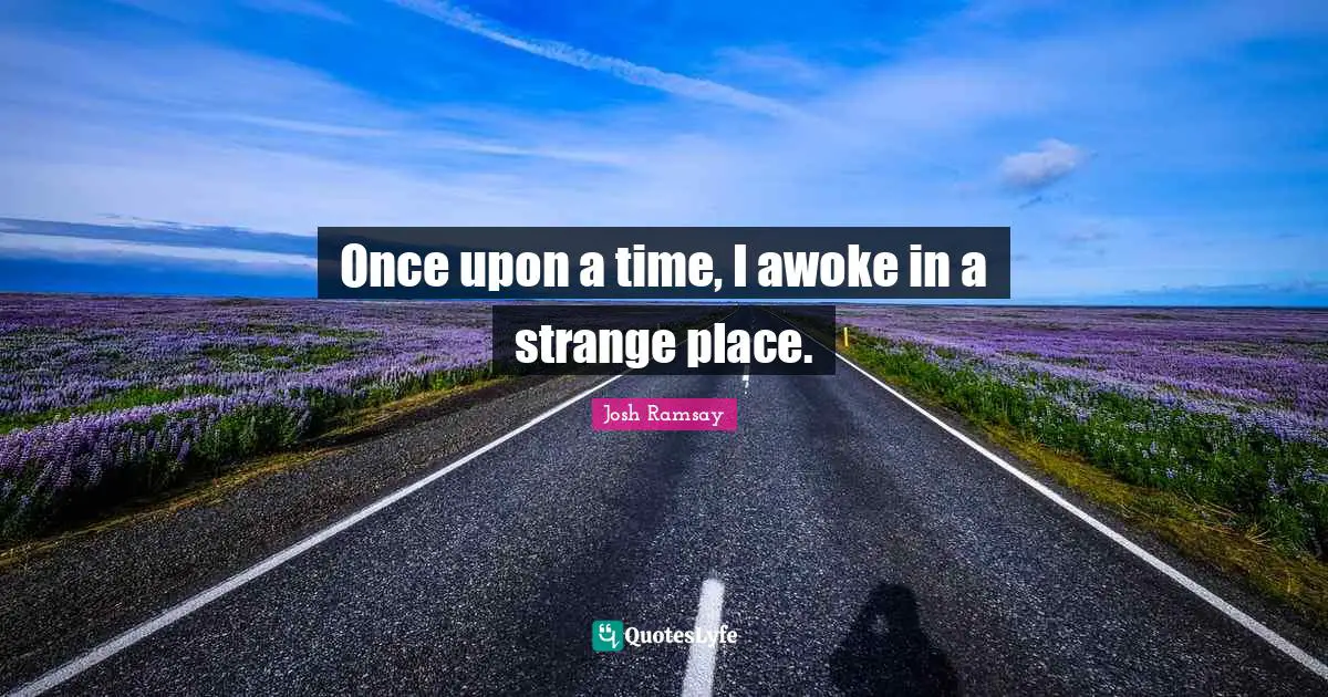 Once upon a time, I awoke in a strange place.