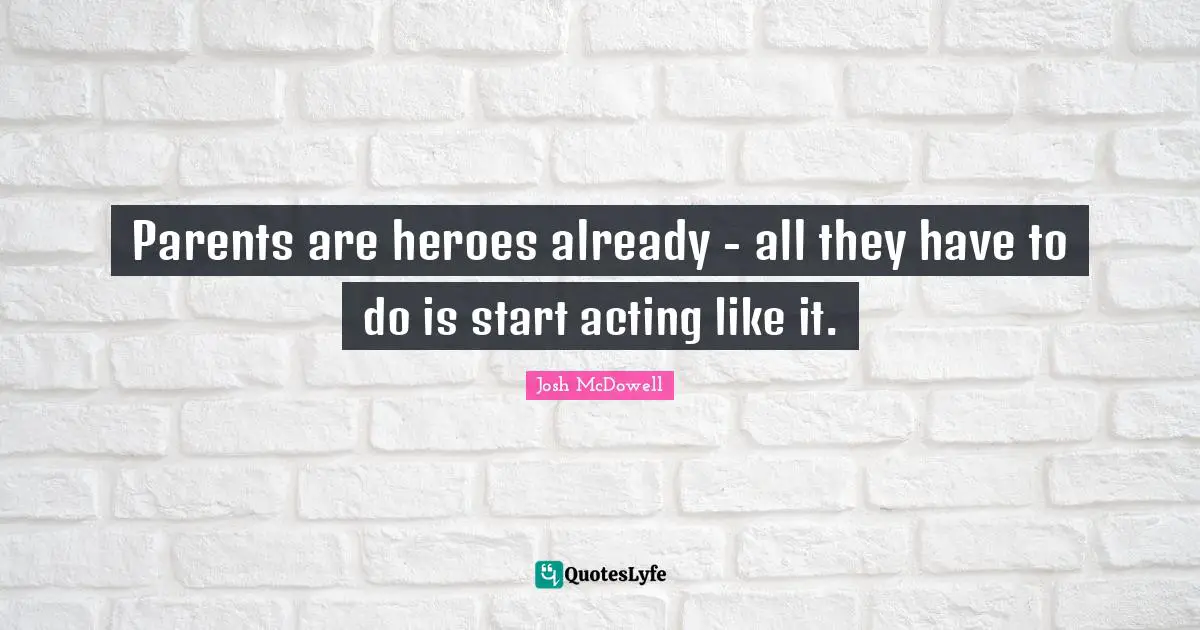 Parents are heroes already - all they have to do is start acting like it.