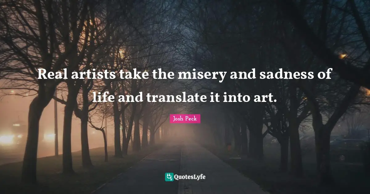 Josh Peck Quotes: "Real artists take the misery and sadness of life and translate it into art."