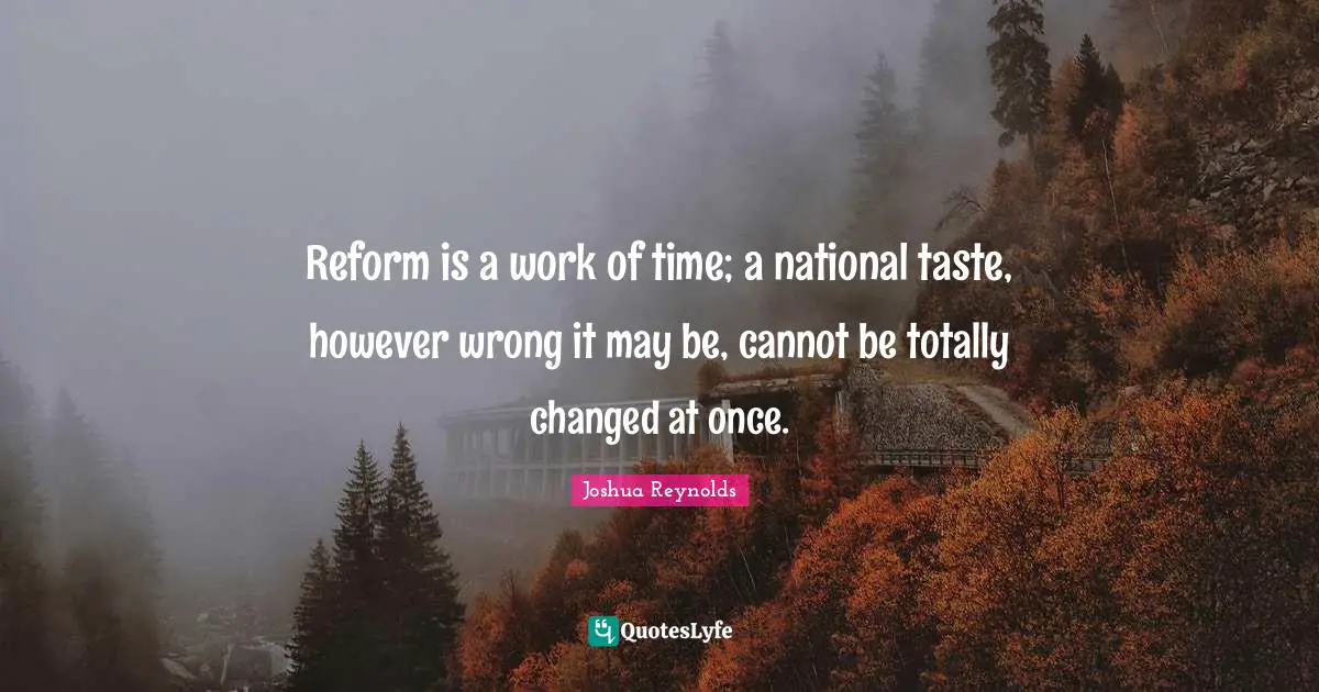 Reform is a work of time; a national taste, however wrong it may be, cannot be totally changed at once.