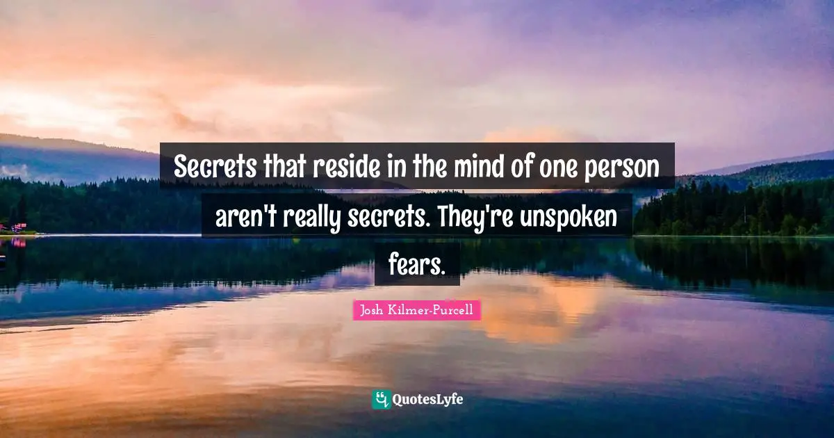 Secrets that reside in the mind of one person aren't really secrets. They're unspoken fears.