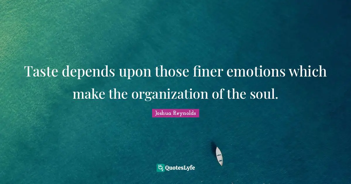 Taste depends upon those finer emotions which make the organization of the soul.