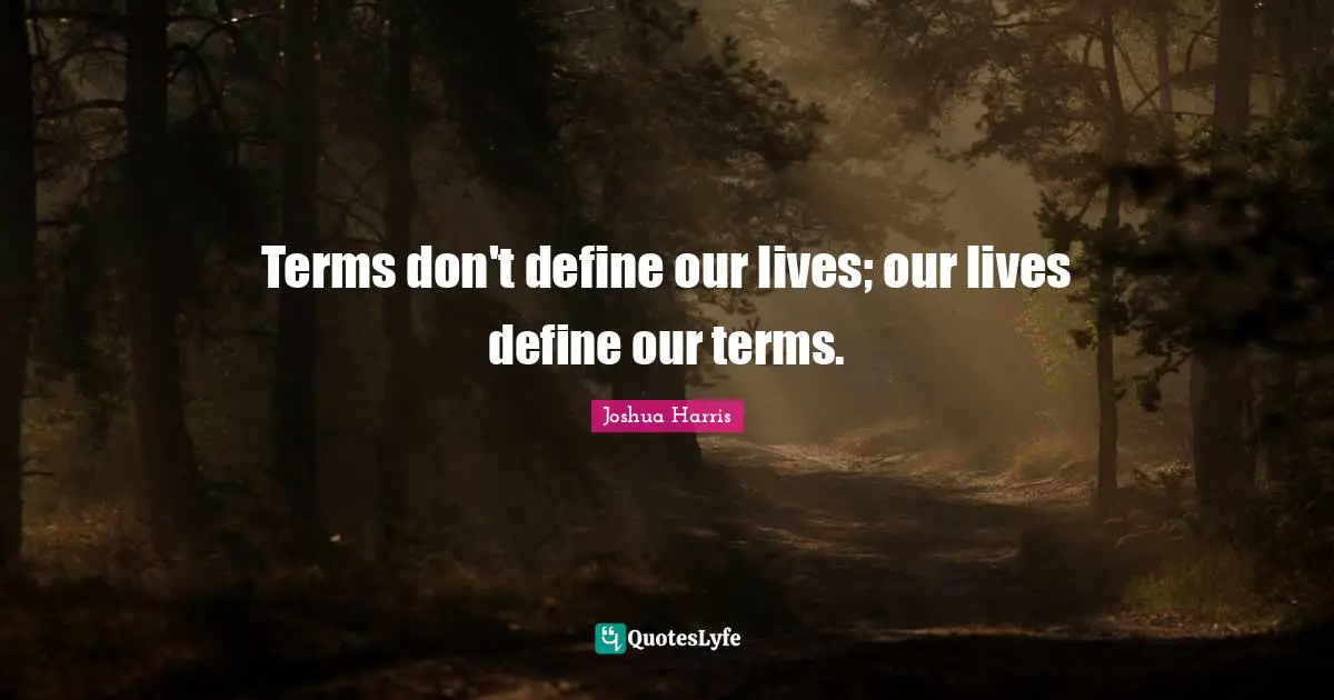 Terms don't define our lives; our lives define our terms.