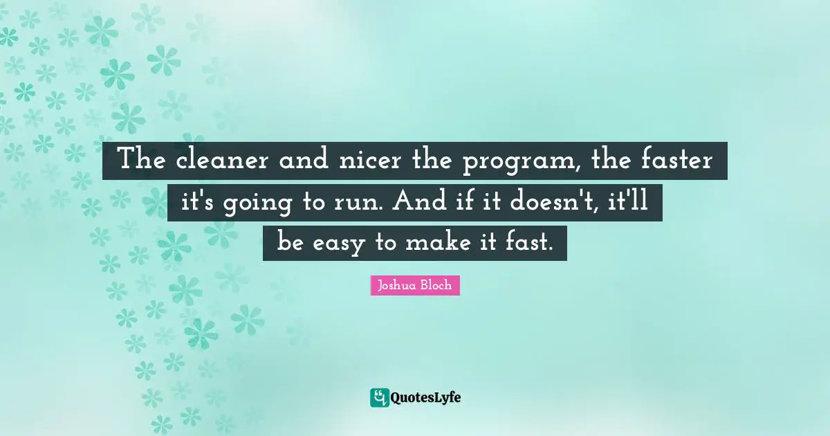 The cleaner and nicer the program, the faster it's going to run. And if it doesn't, it'll be easy to make it fast.