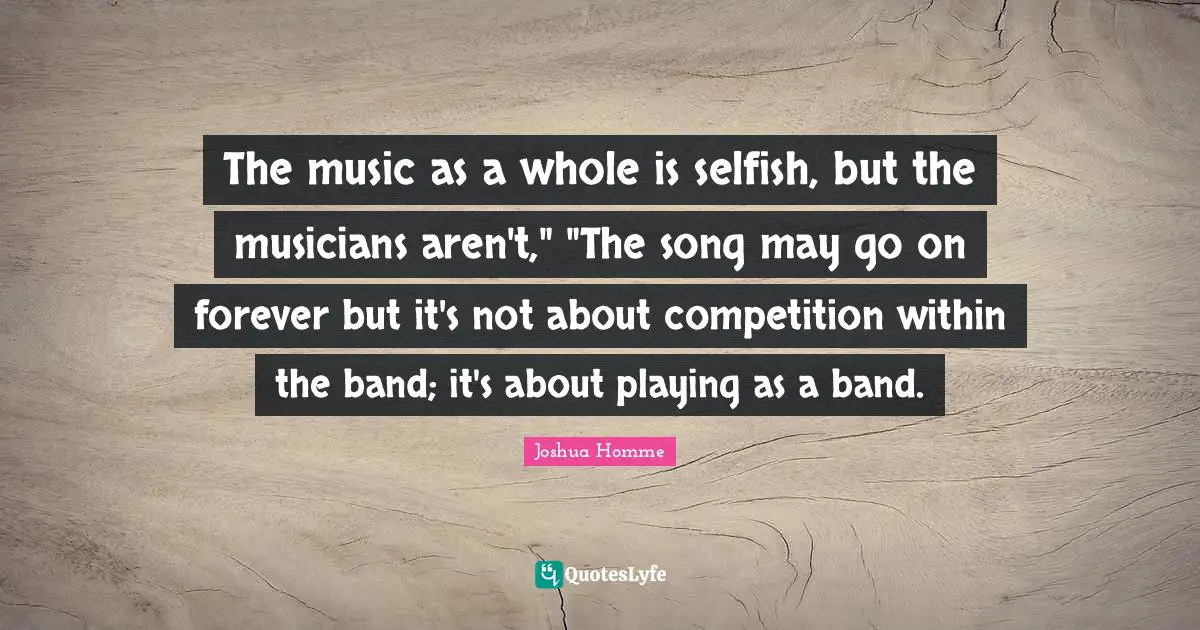 The music as a whole is selfish, but the musicians aren't," "The song may go on forever but it's not about competition within the band; it's about playing as a band.