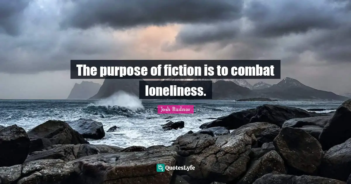 Josh Radnor Quotes: "The purpose of fiction is to combat loneliness."