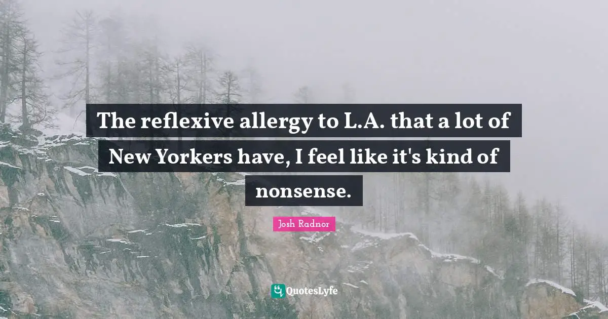 Josh Radnor Quotes: "The reflexive allergy to L.A. that a lot of New Yorkers have, I feel like it's kind of nonsense."