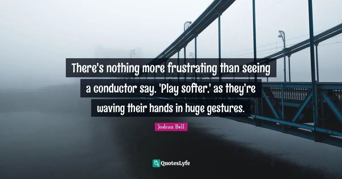 There's nothing more frustrating than seeing a conductor say, 'Play softer,' as they're waving their hands in huge gestures.