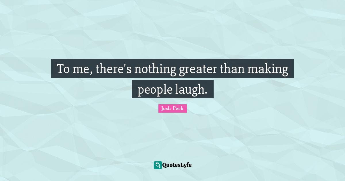 Making People Laugh Quotes: "To me, there's nothing greater than making people laugh."