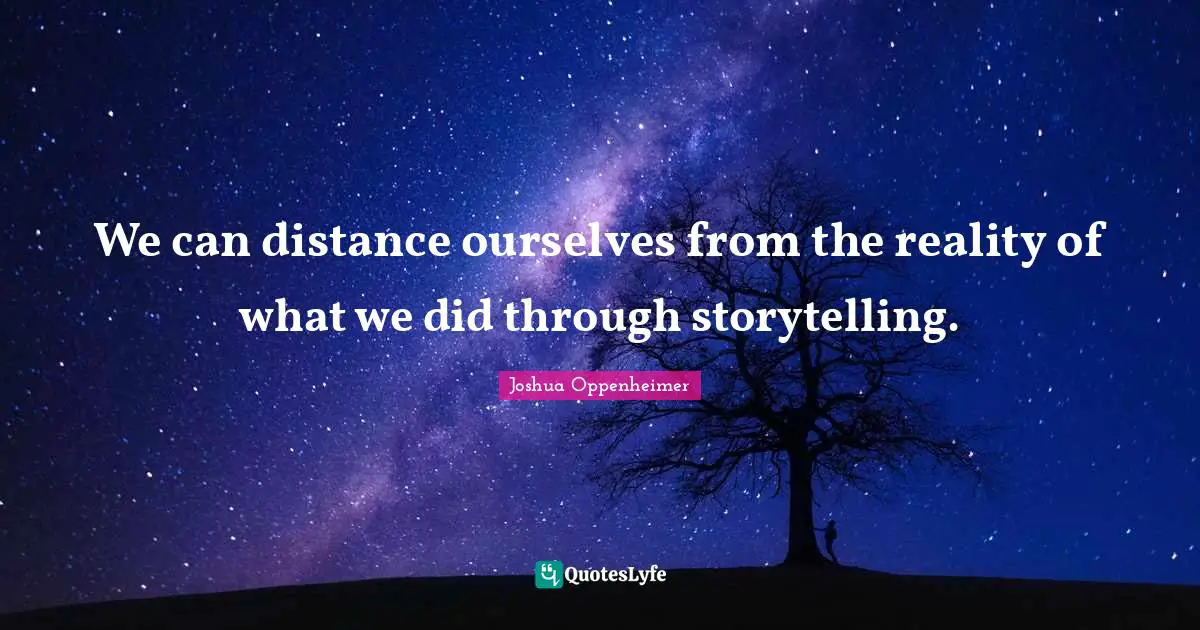 We can distance ourselves from the reality of what we did through storytelling.