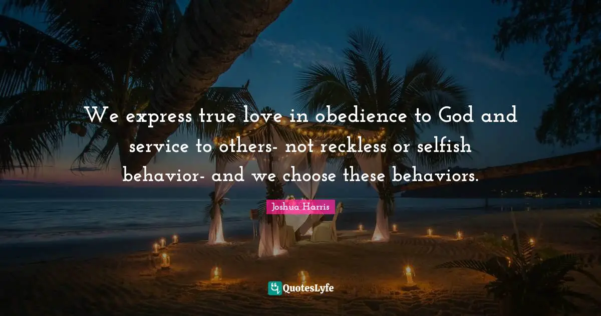 We express true love in obedience to God and service to others- not reckless or selfish behavior- and we choose these behaviors.