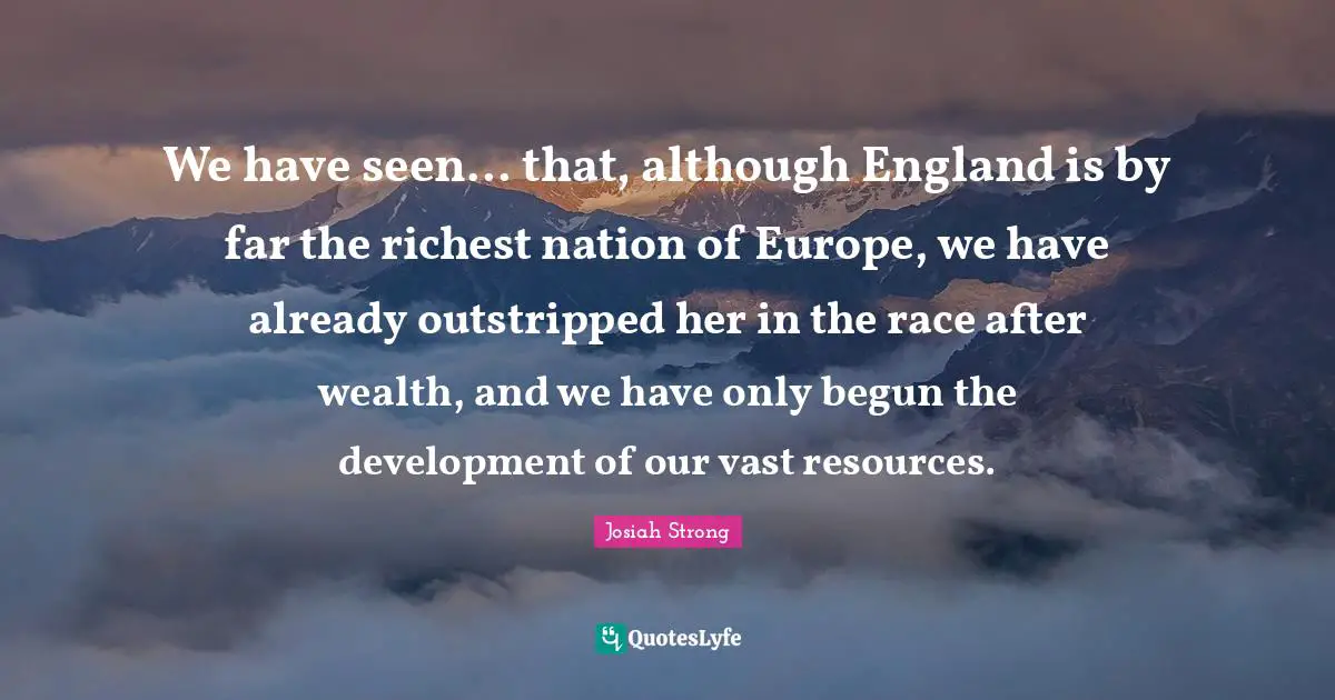 We have seen... that, although England is by far the richest nation of Europe, we have already outstripped her in the race after wealth, and we have only begun the development of our vast resources.