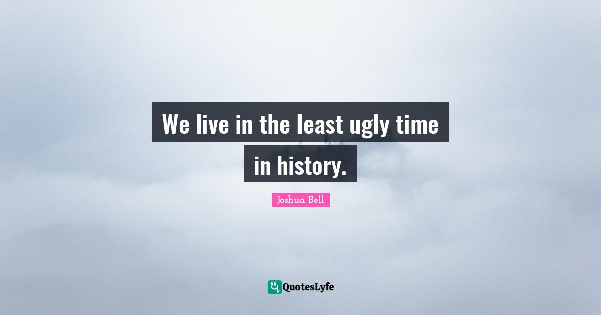 We live in the least ugly time in history.