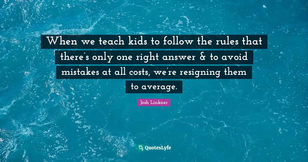 When we teach kids to follow the rules that there’s only one right answer & to avoid mistakes at all costs, we’re resigning them to average.