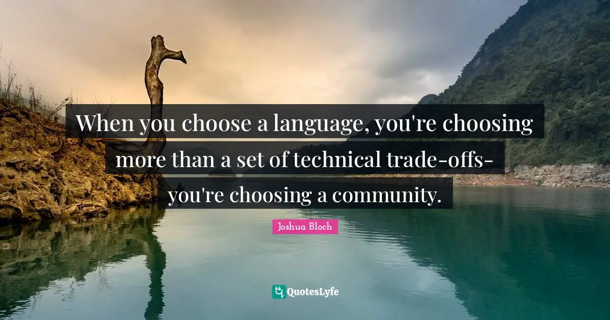 When you choose a language, you're choosing more than a set of technical trade-offs-you're choosing a community.