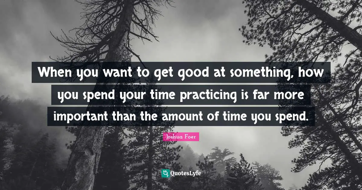 When you want to get good at something, how you spend your time practicing is far more important than the amount of time you spend.