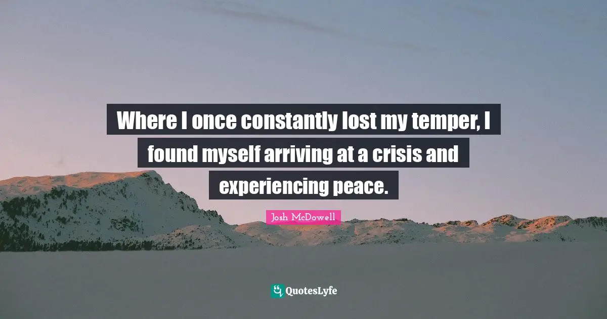 Arriving Quotes: "Where I once constantly lost my temper, I found myself arriving at a crisis and experiencing peace."