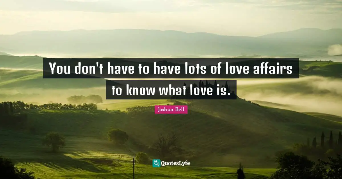 You don't have to have lots of love affairs to know what love is.