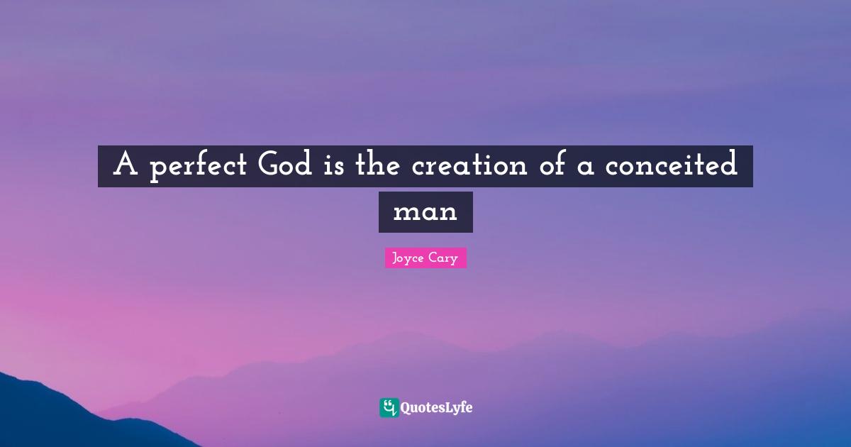 A perfect God is the creation of a conceited man