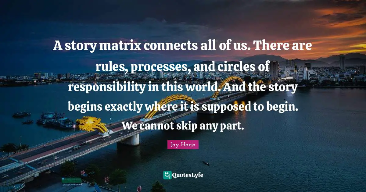 A story matrix connects all of us. There are rules, processes, and circles of responsibility in this world. And the story begins exactly where it is supposed to begin. We cannot skip any part.