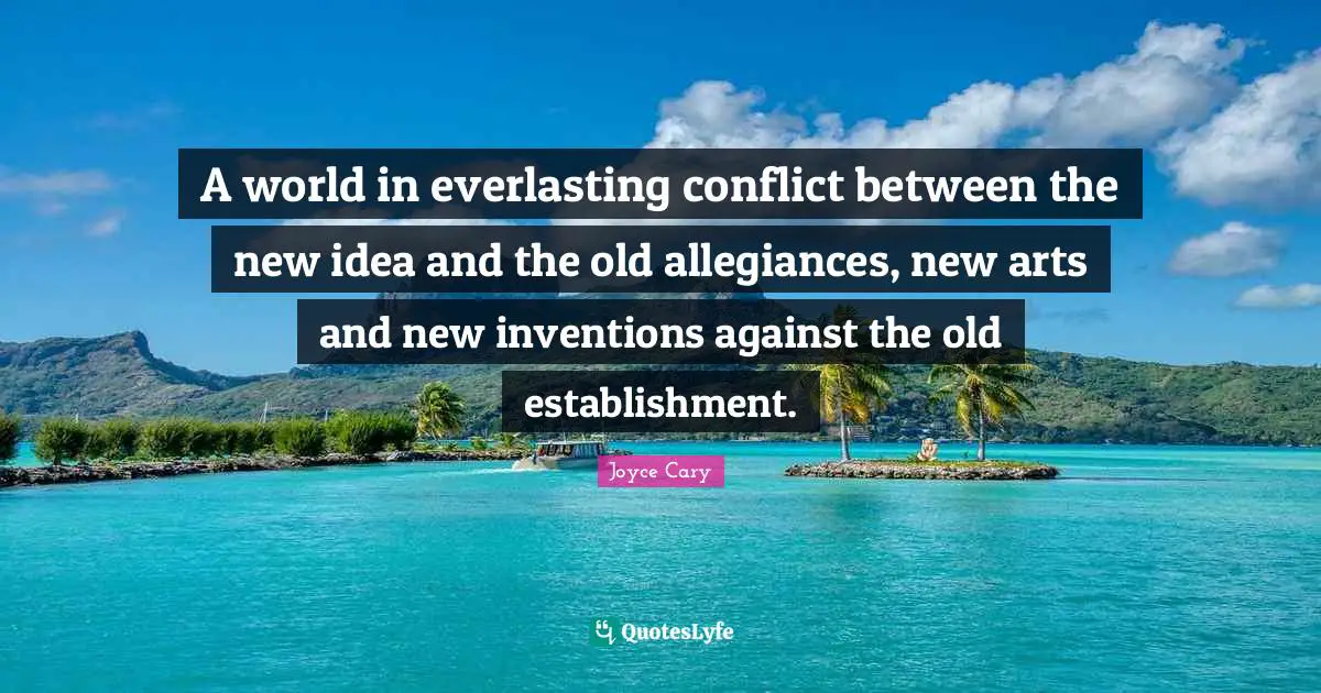A world in everlasting conflict between the new idea and the old allegiances, new arts and new inventions against the old establishment.