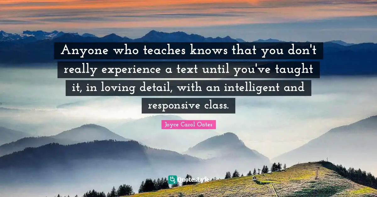 Anyone who teaches knows that you don't really experience a text until you've taught it, in loving detail, with an intelligent and responsive class.