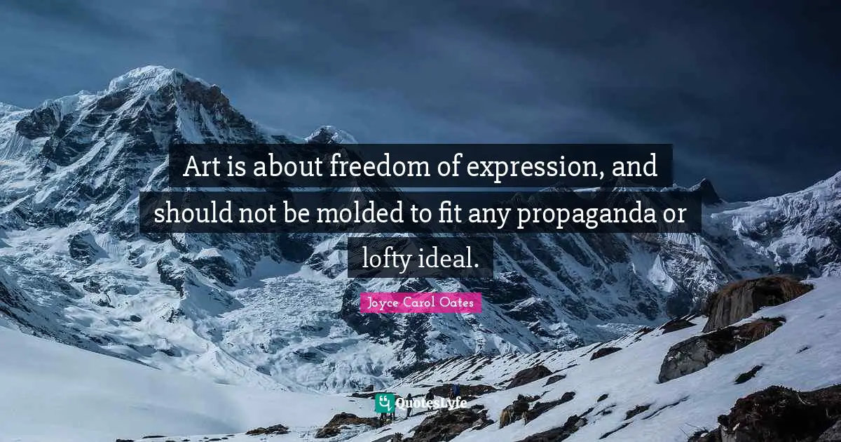 Art is about freedom of expression, and should not be molded to fit any propaganda or lofty ideal.