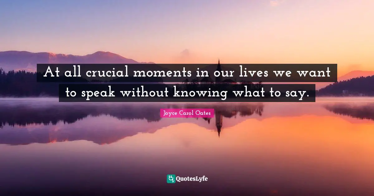 At all crucial moments in our lives we want to speak without knowing what to say.