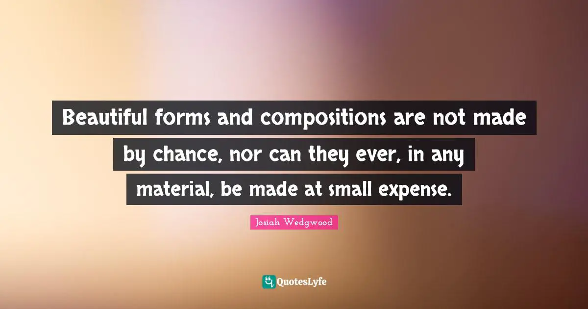 Beautiful forms and compositions are not made by chance, nor can they ever, in any material, be made at small expense.