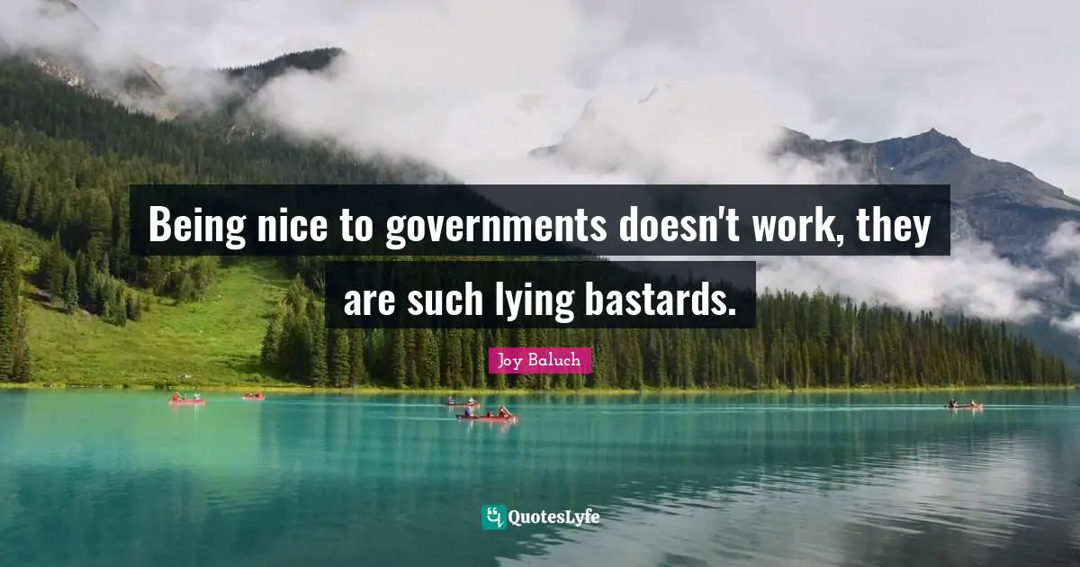 Being nice to governments doesn't work, they are such lying bastards.