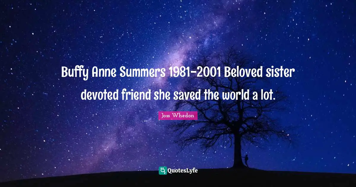 Buffy Anne Summers 1981-2001 Beloved sister devoted friend she saved the world a lot.