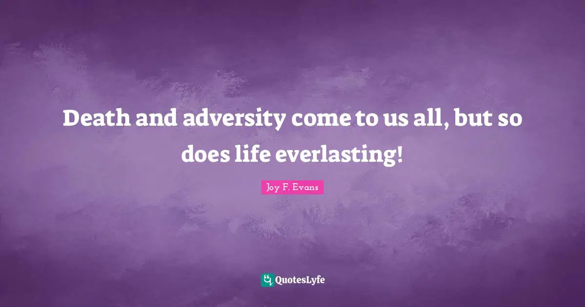 Death and adversity come to us all, but so does life everlasting!