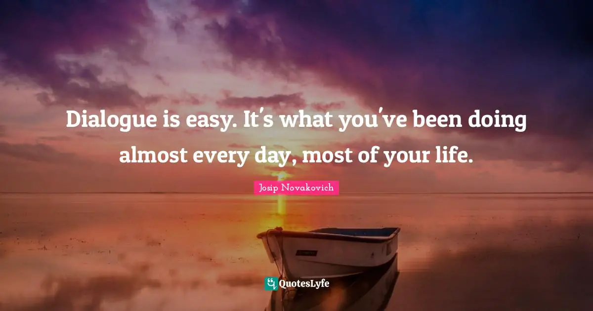 Dialogue is easy. It's what you've been doing almost every day, most of your life.