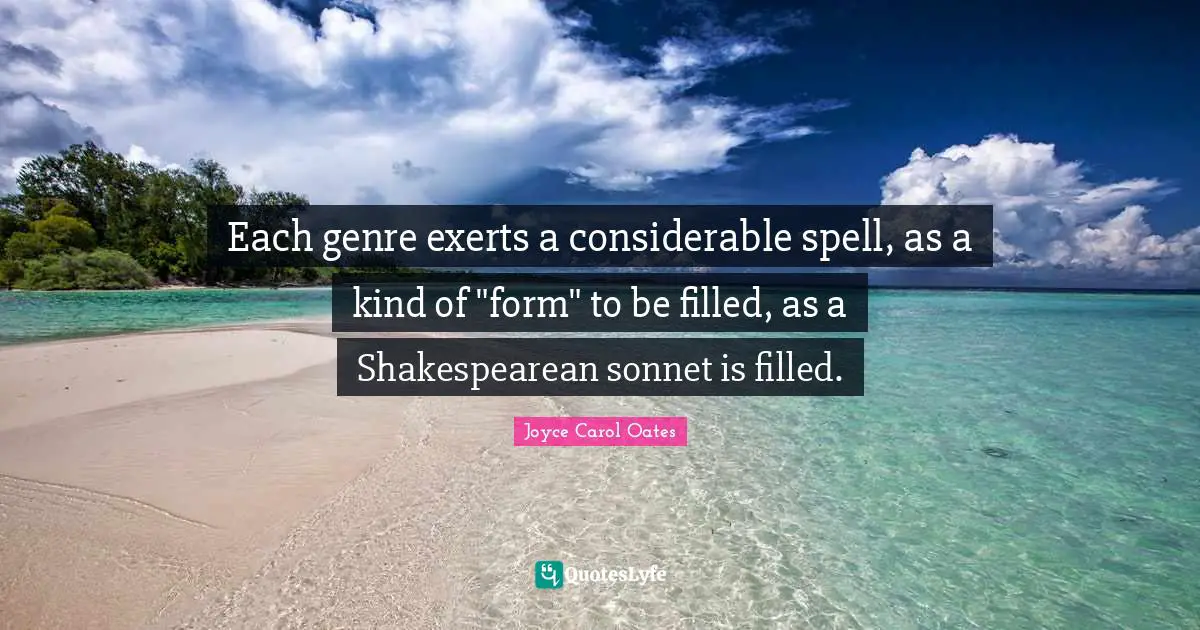 Sonnet Quotes: "Each genre exerts a considerable spell, as a kind of "form" to be filled, as a Shakespearean sonnet is filled."