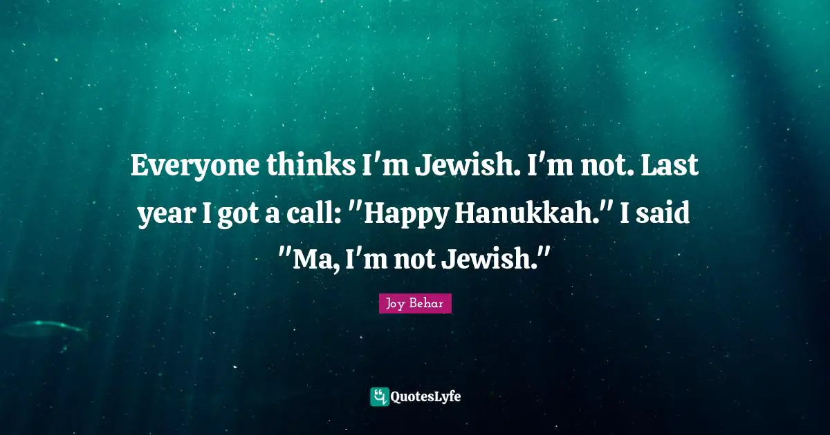Everyone thinks I'm Jewish. I'm not. Last year I got a call: "Happy Hanukkah." I said "Ma, I'm not Jewish."